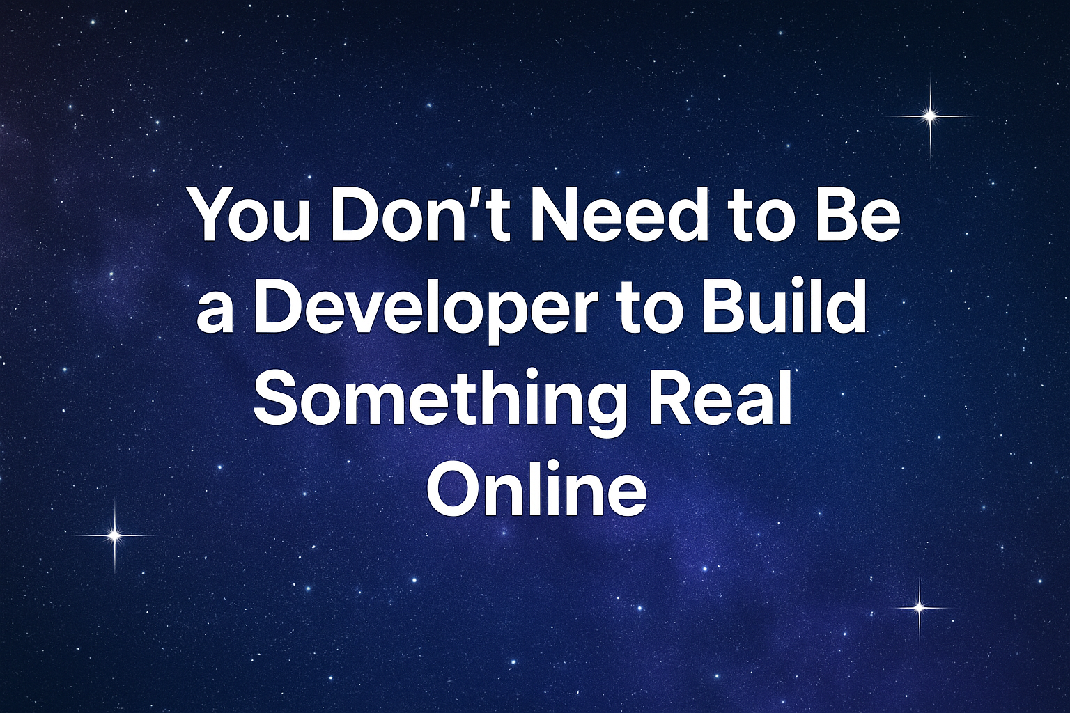 No-code inspirational banner with bold white text saying 'You Don’t Need to Be a Developer to Build Something Real Online' on a galaxy background, perfect for startup and creator websites.